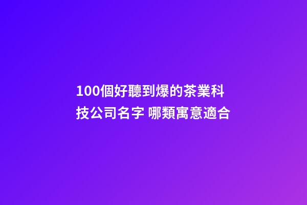 100個好聽到爆的茶業科技公司名字 哪類寓意適合-第1張-公司起名-玄機派